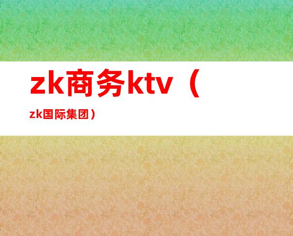 zk商务ktv（zk国际集团）