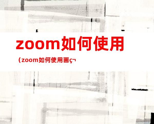 zoom如何使用（zoom如何使用画笔）