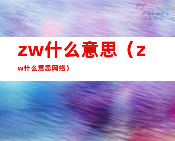 zw什么意思（zw什么意思网络）